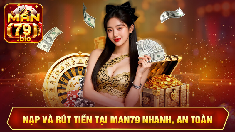 Nạp và rút tiền tại MAN79 nhanh, an toàn