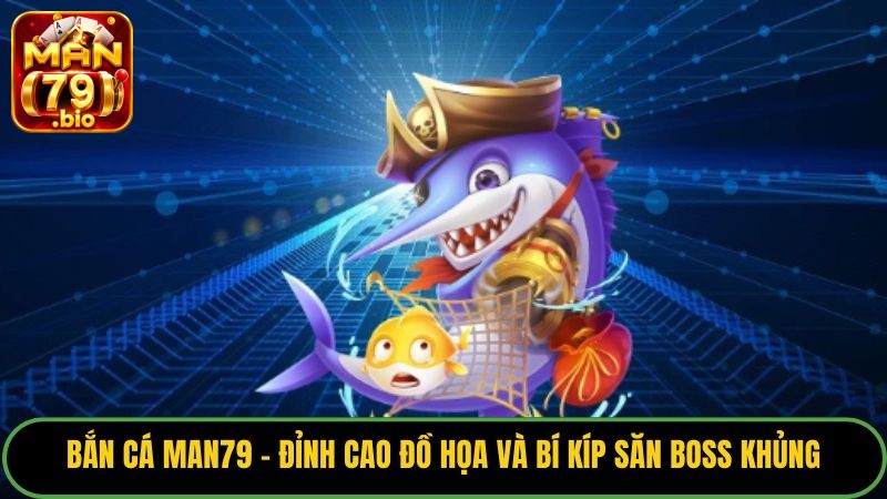 Bắn Cá Man79 – Đỉnh Cao Đồ Họa Và Bí Kíp Săn Boss Khủng 7 ban-ca man79