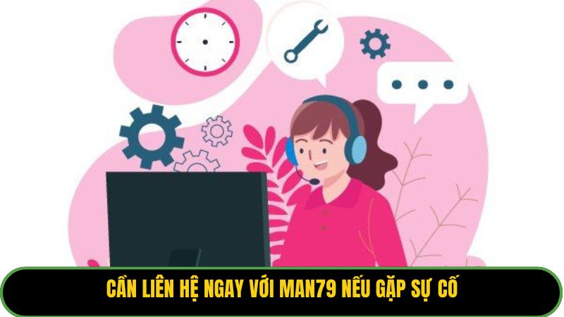 Cần liên hệ ngay với Man79 nếu gặp sự cố.