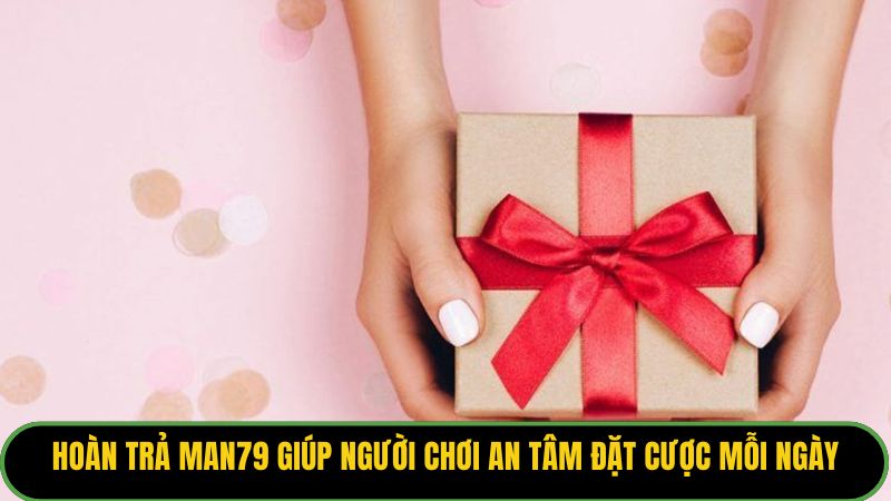 Hoàn trả Man79 giúp người chơi an tâm đặt cược mỗi ngày.