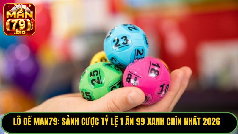 Lô Đề Man79: Sảnh Cược Tỷ Lệ 1 Ăn 99 Xanh Chín Nhất 2026 6 lo-de man79