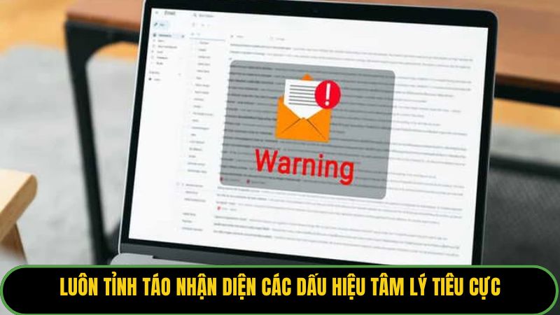 Luôn tỉnh táo nhận diện các dấu hiệu tâm lý tiêu cực để đảm bảo an toàn.