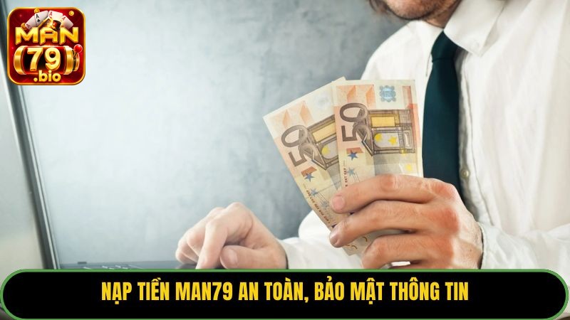 Nạp tiền Man79 an toàn, bảo mật thông tin.