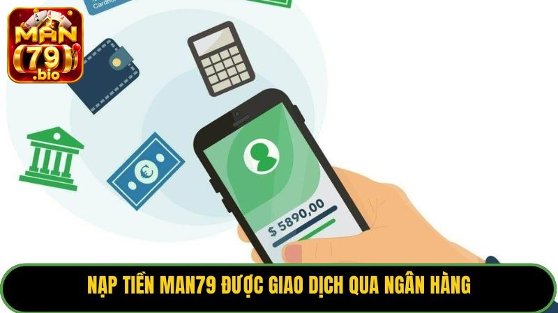 Nạp tiền Man79 được giao dịch qua ngân hàng.
