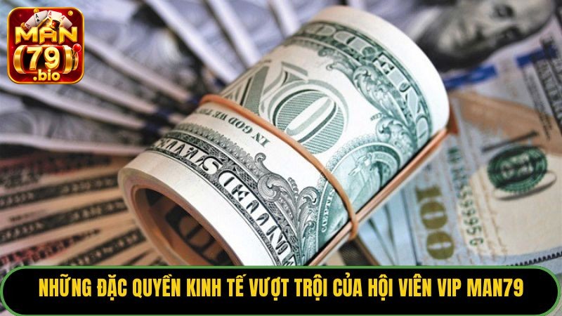 Những đặc quyền kinh tế vượt trội của hội viên VIP Man79.