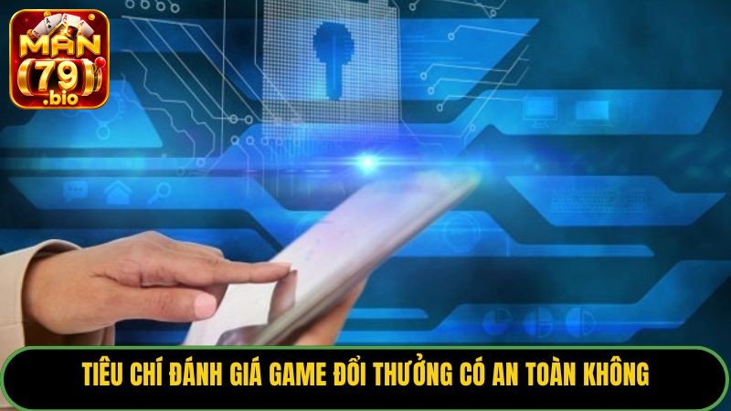 Tiêu chí đánh giá game đổi thưởng có an toàn không.