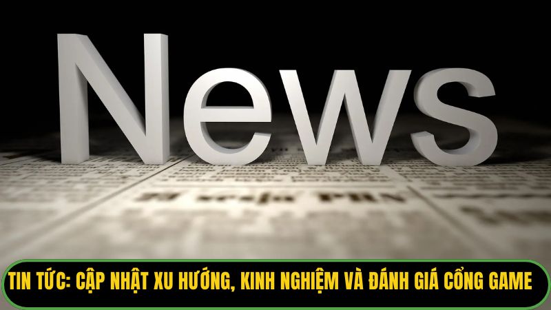 Cập Nhật Xu Hướng, Kinh Nghiệm Và Đánh Giá Cổng Game